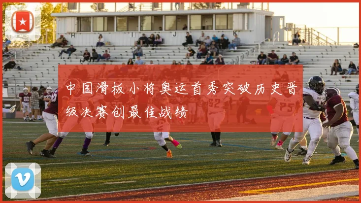 中国滑板小将奥运首秀突破历史晋级决赛创最佳战绩