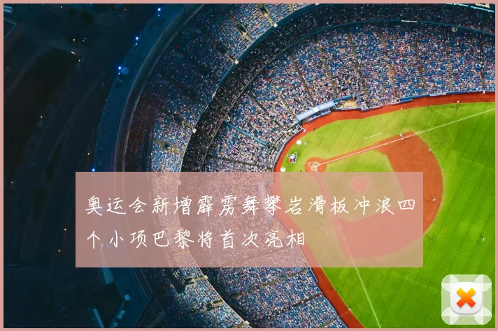 奥运会新增霹雳舞攀岩滑板冲浪四个小项巴黎将首次亮相