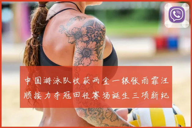 中国游泳队收获两金一银张雨霏汪顺接力夺冠田径赛场诞生三项新纪录