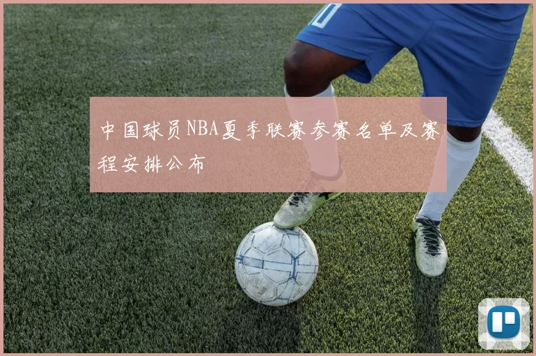 中国球员NBA夏季联赛参赛名单及赛程安排公布