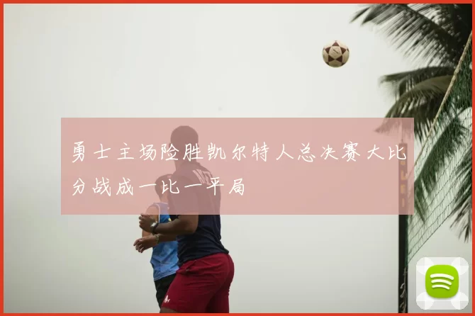 勇士主场险胜凯尔特人总决赛大比分战成一比一平局