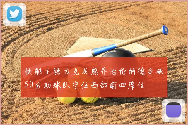 快船主场力克灰熊乔治伦纳德合砍50分助球队守住西部前四席位