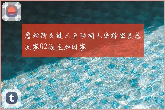 詹姆斯关键三分助湖人逆转掘金总决赛G2战至加时赛