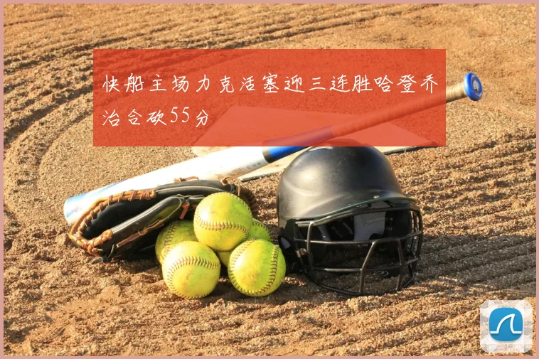 快船主场力克活塞迎三连胜哈登乔治合砍55分