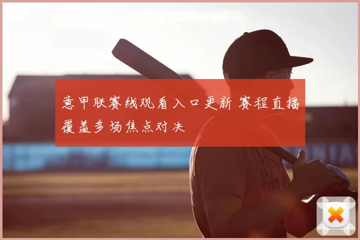 意甲联赛线观看入口更新 赛程直播覆盖多场焦点对决