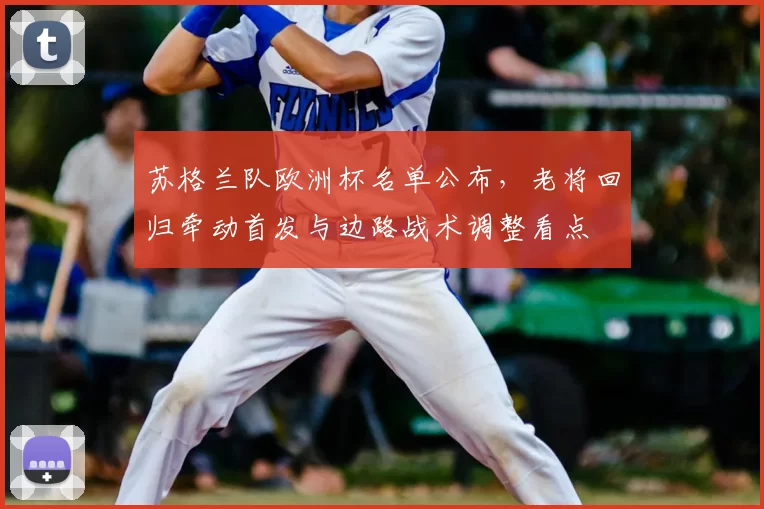 苏格兰队欧洲杯名单公布，老将回归牵动首发与边路战术调整看点