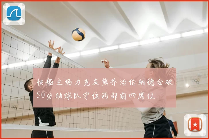 快船主场力克灰熊乔治伦纳德合砍50分助球队守住西部前四席位