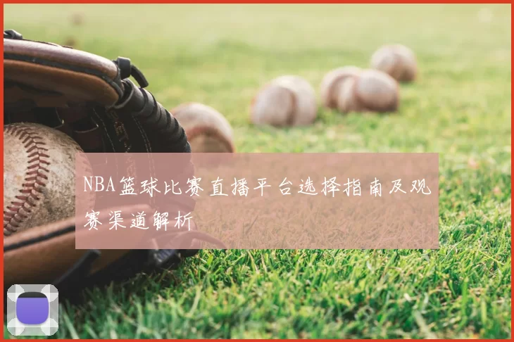 NBA篮球比赛直播平台选择指南及观赛渠道解析