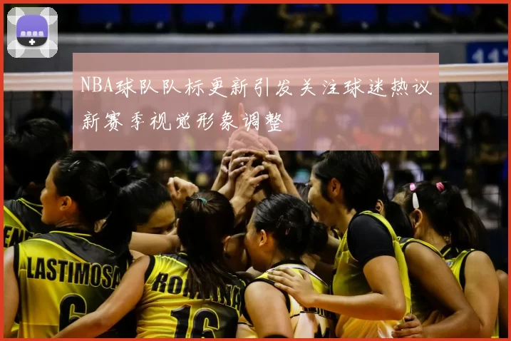 NBA球队队标更新引发关注球迷热议新赛季视觉形象调整