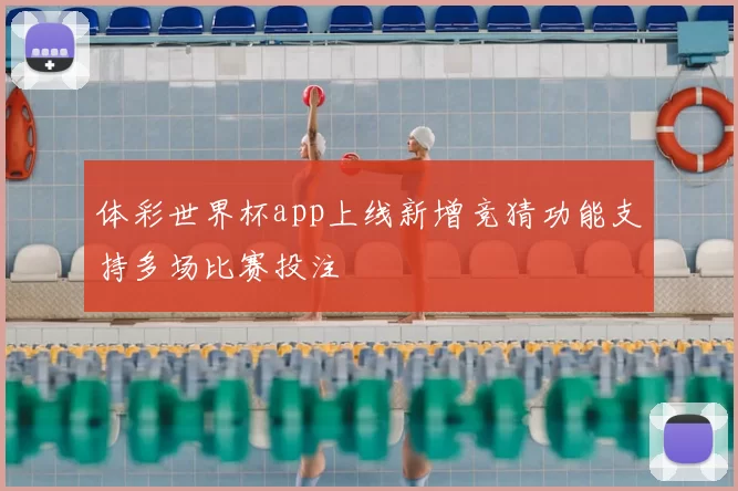 体彩世界杯app上线新增竞猜功能支持多场比赛投注