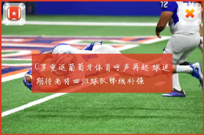 C罗重返葡萄牙体育呼声再起 球迷期待老将回归球队锋线补强