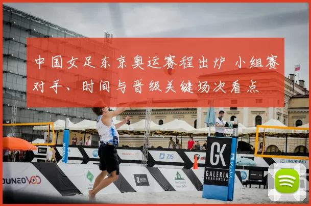 中国女足东京奥运赛程出炉 小组赛对手、时间与晋级关键场次看点