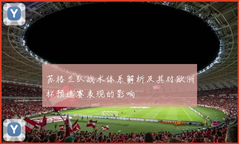苏格兰队战术体系解析及其对欧洲杯预选赛表现的影响