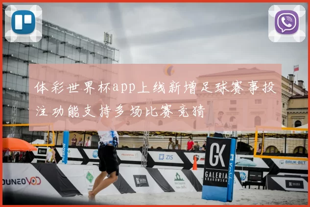 体彩世界杯app上线新增足球赛事投注功能支持多场比赛竞猜