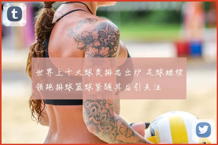 世界上十大球类排名出炉 足球继续领跑排球篮球紧随其后引关注