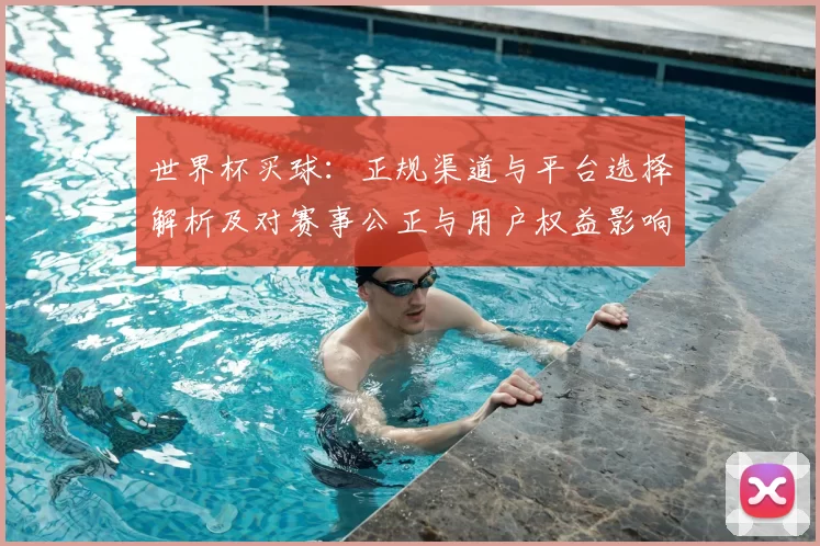 世界杯买球:正规渠道与平台选择解析及对赛事公正与用户权益影响
