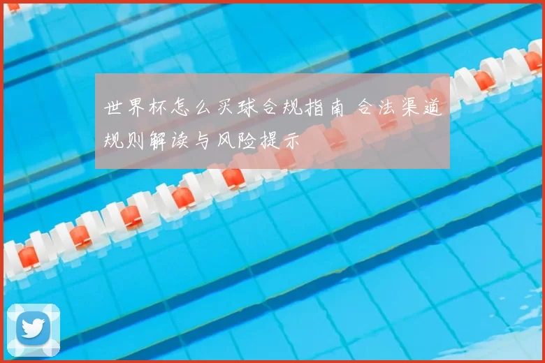 世界杯怎么买球合规指南 合法渠道规则解读与风险提示