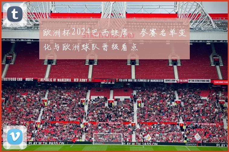欧洲杯2024巴西缺席,参赛名单变化与欧洲球队晋级看点