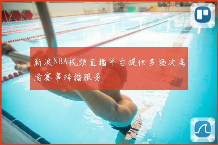 新浪NBA视频直播平台提供多场次高清赛事转播服务