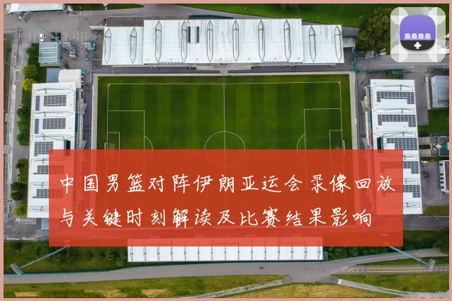 中国男篮对阵伊朗亚运会录像回放与关键时刻解读及比赛结果影响