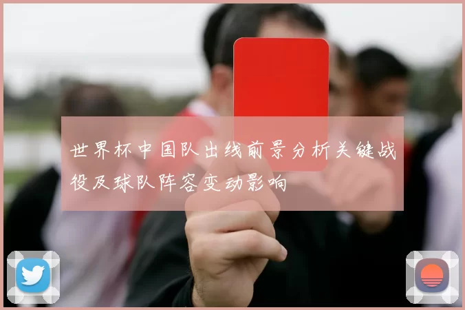 世界杯中国队出线前景分析关键战役及球队阵容变动影响