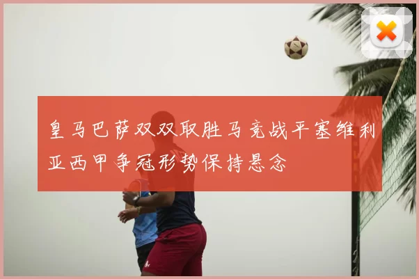 皇马巴萨双双取胜马竞战平塞维利亚西甲争冠形势保持悬念