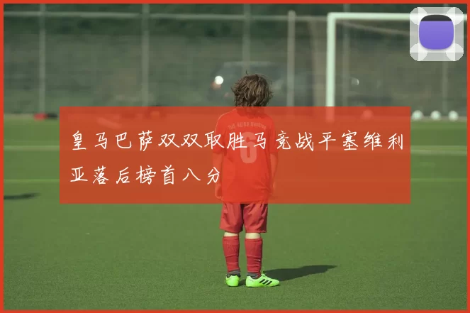 皇马巴萨双双取胜马竞战平塞维利亚落后榜首八分