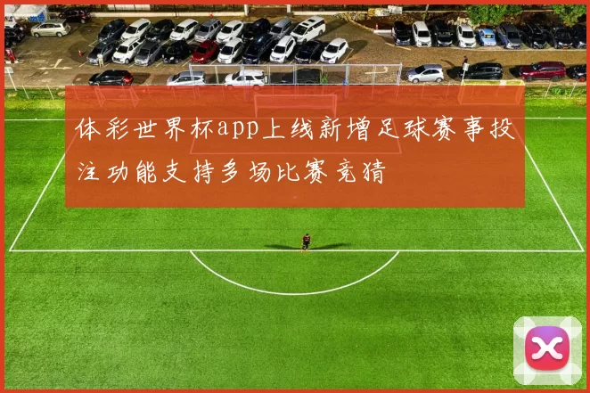 体彩世界杯app上线新增足球赛事投注功能支持多场比赛竞猜