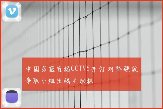 中国男篮直播CCTV5开打 对阵强敌争取小组出线主动权